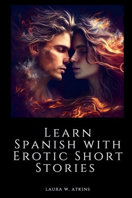 Learn Spanish with Erotic Short Stories: English - Spanish by Atkins, Laura W.