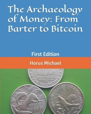 The Archaeology of Money: From Barter to Bitcoin: First Edition by Michael, Horus