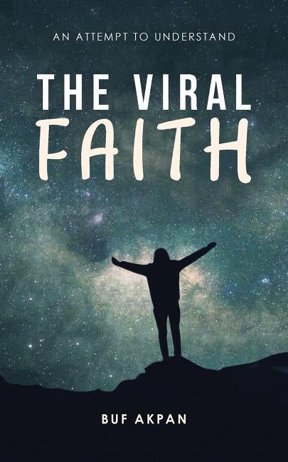 The Viral Faith: An Attempt to Understand by Akpan, Buf