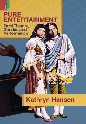 Pure Entertainment: Parsi Theater, Gender, and Performance by Hansen, Kathryn