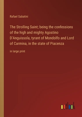 The Strolling Saint; being the confessions of the high and mighty Agostino D'Anguissola, tyrant of Mondolfo and Lord of Carmina, in the state of Piace by Sabatini, Rafael