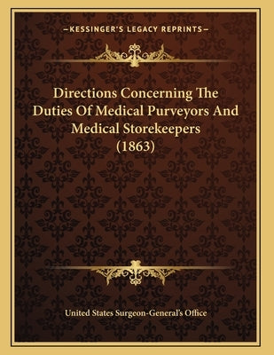 Directions Concerning The Duties Of Medical Purveyors And Medical Storekeepers (1863) by United States Surgeon-General's Office