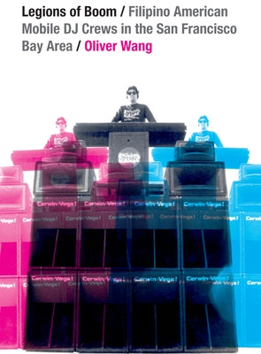 Legions of Boom: Filipino American Mobile DJ Crews in the San Francisco Bay Area by Wang, Oliver