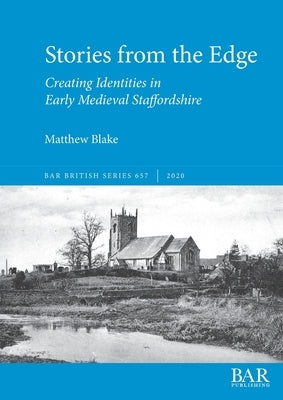Stories from the Edge: Creating Identities in Early Medieval Staffordshire by Blake, Matthew