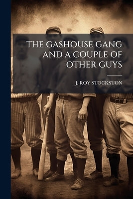 The Gashouse Gang and a Couple of Other Guys by Stockston, J. Roy