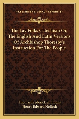 The Lay Folks Catechism Or, The English And Latin Versions Of Archbishop Thoresby's Instruction For The People by Simmons, Thomas Frederick