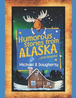 Humorous Stories from ALASKA... and beyond by Dougherty, Michael R.