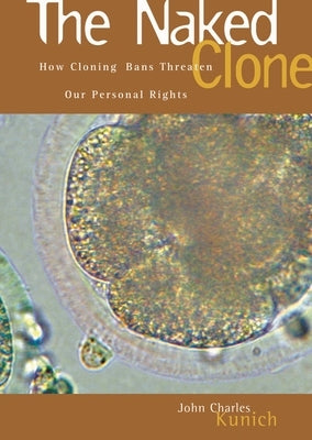 The Naked Clone: How Cloning Bans Threaten Our Personal Rights by Kunich, John