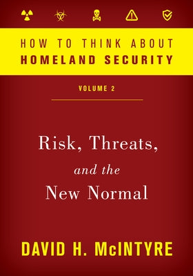 How to Think about Homeland Security: Risk, Threats, and the New Normal by McIntyre, David H.