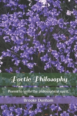 Poetic Philosophy: Poems to ignite the philosophical spirit. by Dunham, Brooke Faye