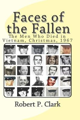 Faces of the Fallen: The Men Who Died in Vietnam, Christmas, 1967 by Clark, Robert P.