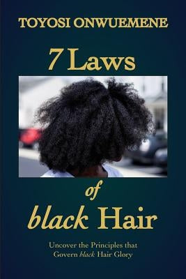 7 Laws of black Hair: Uncover the Principles That Govern black Hair Glory by Onwuemene, Toyosi