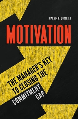 Motivation: The Manager's Key to Closing the Commitment Gap by Ph D., Marvin R. Gottlieb