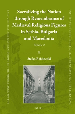 Sacralizing the Nation Through Remembrance of Medieval Religious Figures in Serbia, Bulgaria and Macedonia by Rohdewald, Stefan