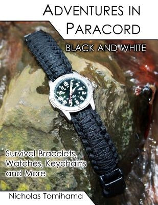Adventures in Paracord Black and White: Survival Bracelets, Watches, Keychains and More by Tomihama, Nicholas