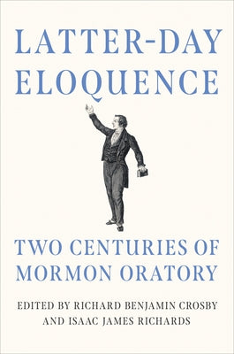 Latter-Day Eloquence: Two Centuries of Mormon Oratory by Crosby, Richard Benjamin