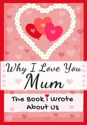 Why I Love You Mum: The Book I Wrote About Us Perfect for Kids Valentine's Day Gift, Birthdays, Christmas, Anniversaries, Mother's Day or by Publishing Group, The Life Graduate