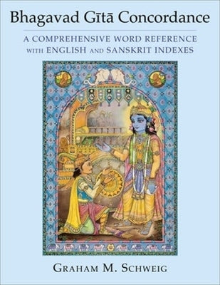 Bhagavad Gītā Concordance: A Comprehensive Word Reference with English and Sanskrit Indexes by Schweig, Graham M.