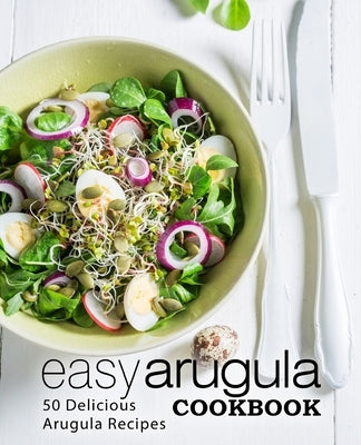 Easy Arugula Cookbook: 50 Delicious Arugula Recipes by Press, Booksumo