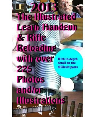 2013 The Illustrated Learn Handgun & Rifle Reloading with over 225 photos and/or by Curran, David
