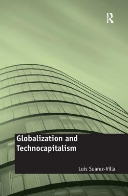 Globalization and Technocapitalism: The Political Economy of Corporate Power and Technological Domination by Suarez-Villa, Luis