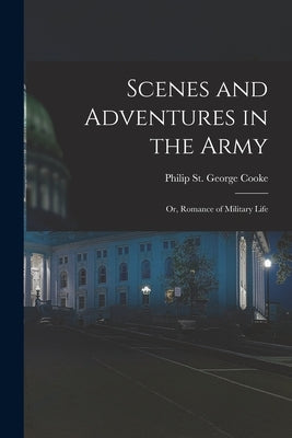 Scenes and Adventures in the Army: or, Romance of Military Life by Cooke, Philip St George 1809-1895