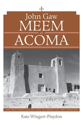 John Gaw Meem at Acoma: The Restoration of San Esteban del Rey Mission by Wingert-Playdon, Kate