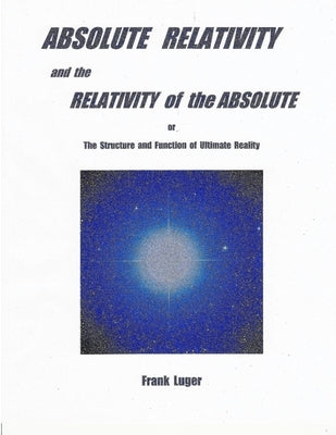 ABSOLUTE RELATIVITY and the RELATIVITY of the ABSOLUTE by Luger, Frank