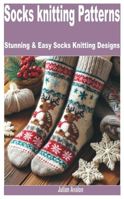 Socks Knitting Patterns: Stunning & Easy Socks Knitting Designs by Avalon, Julian