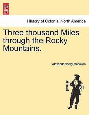 Three Thousand Miles Through the Rocky Mountains. by Macclure, Alexander Kelly