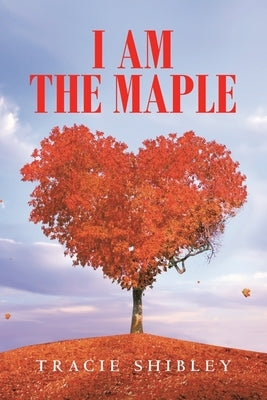 I Am the Maple by Shibley, Tracie