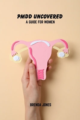PMDD uncovered: A guide for women by Jones, Brenda