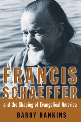 Francis Schaeffer and the Shaping of Evangelical America by Hankins, Barry