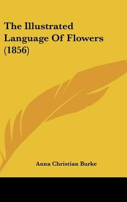 The Illustrated Language of Flowers (1856) by Burke, Anna Christian