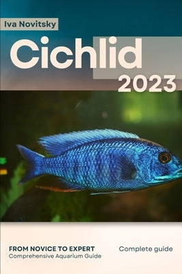 Cichlid: From Novice to Expert. Comprehensive Aquarium Fish Guide by Novitsky, Iva