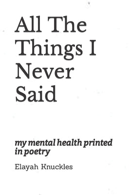 All The Things I Never Said: my mental health printed in poetry by Knuckles K., Elayah Michelle