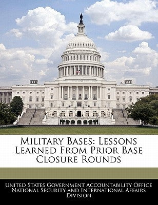 Military Bases: Lessons Learned from Prior Base Closure Rounds by United States Government Accountability