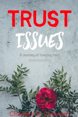 Trust Issues - A Journey of Trusting Past Understanding by Coleman, Chandra D.