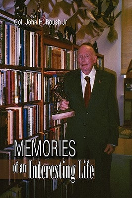 Memories of an Interesting Life by Roush, Col John H., Jr.