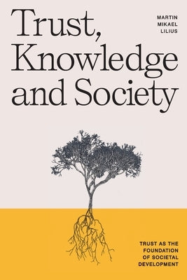 Trust, Knowledge and Society: Trust as the foundation of societal development by Lilius, Martin Mikael