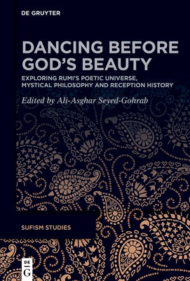 Dancing Before God's Beauty: Exploring Rūmī's Poetic Universe, Mystical Philosophy and Reception History by Seyed-Gohrab, Ali-Asghar