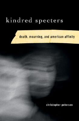 Kindred Specters: Death, Mourning, and American Affinity by Peterson, Christopher