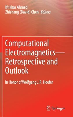 Computational Electromagnetics--Retrospective and Outlook: In Honor of Wolfgang J.R. Hoefer by Ahmed, Iftikhar