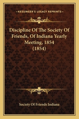 Discipline Of The Society Of Friends, Of Indiana Yearly Meeting, 1854 (1854) by Society of Friends Indiana