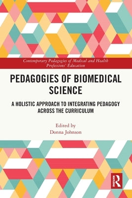 Pedagogies of Biomedical Science: A Holistic Approach to Integrating Pedagogy Across the Curriculum by Johnson, Donna