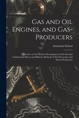 Gas and oil Engines, and Gas-producers; a Treatise on the Modern Development of the Internal Combustion Motor and Efficient Methods of Fuel Economy an by Chicago American School