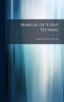Manual of X-Ray Technic by Christie, Arthur Carlisle