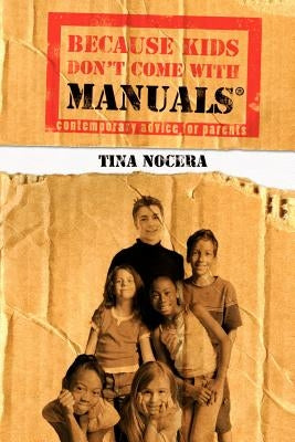 Because Kids Don't Come With Manuals(R): Contemporary Advice for Parents by Nocera, Tina