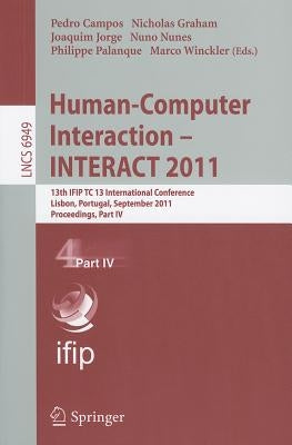 Human-Computer Interaction - INTERACT 2011, Part 4: 13th IFIP TC 13 International Conference, Lisbon, Portugal, September 5-9, 2011, Proceedings, Part by Campos, Pedro