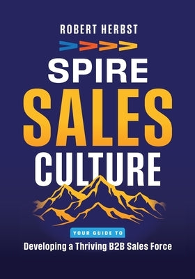 SPIRE Sales Culture: Developing a Thriving B2B Sales Force by Herbst, Robert
